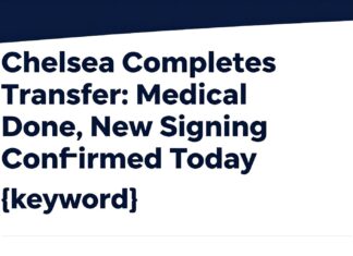 Chelsea Completes Transfer: Medical Done, New Signing Confirmed Today
