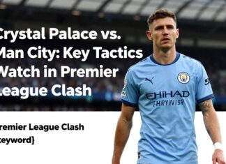 Crystal Palace vs. Man City: Key Tactics to Watch in Premier League Clash