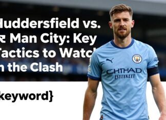 Huddersfield vs. Man City: Key Tactics to Watch in the Clash