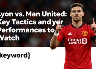 Lyon vs. Man United: Key Tactics and Player Performances to Watch