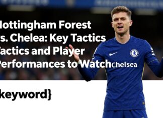 Nottingham Forest vs. Chelsea: Key Tactics and Player Performances to Watch