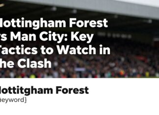 Nottingham Forest vs Man City: Key Tactics to Watch in the Clash