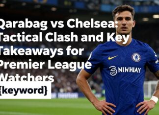 Qarabag vs Chelsea: Tactical Clash and Key Takeaways for Premier League Watchers